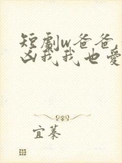 短剧w爸爸,你凶我我也爱你》