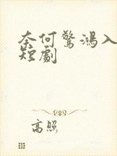 奈何惊鸿入我心短剧