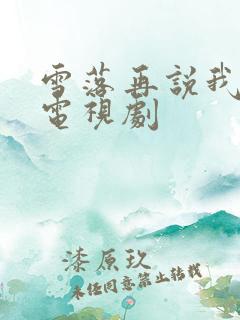 雪落再说我爱你电视剧