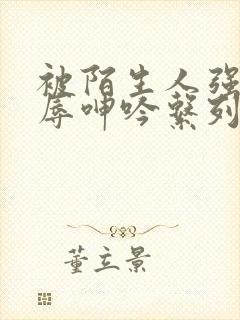 被陌生人强d屈辱呻吟系列小说