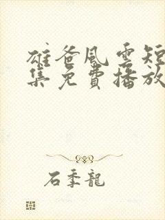 雄爸风云短剧全集免费播放