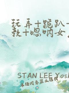 玩弄+跪趴+调教+嗯呐女友