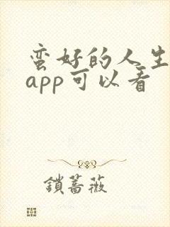 蛮好的人生哪个app可以看