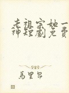 老祖宗她一不留神短剧免费观看全集