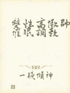 双性高傲帅哥被催眠调教