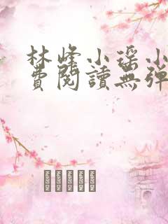林峰小瑶小说免费阅读无弹窗