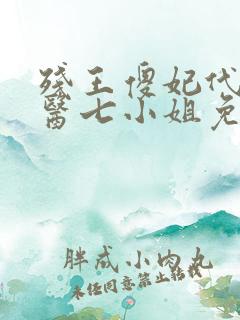 残王傻妃代嫁神医七小姐免费阅读