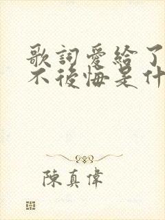 歌词爱给了你我不后悔是什么歌