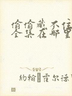 偷偷藏不住漫剧全集在哪里看