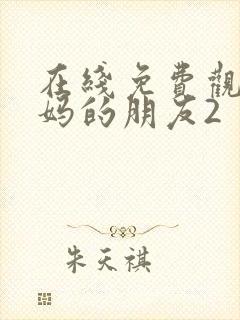 在线免费观看妈妈的朋友2