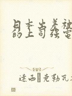 日本出差被讨厌的上司强电影