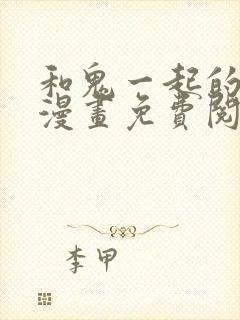 和鬼一起的男主漫画免费阅读