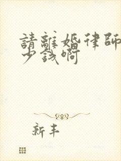 请离婚律师要多少钱啊