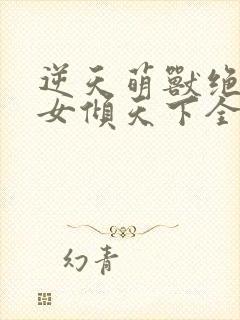 逆天萌兽绝世妖女倾天下全集