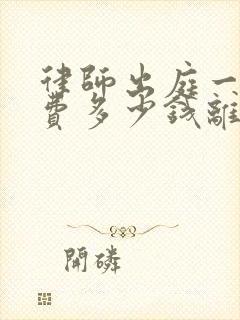 律师出庭一次收费多少钱离婚案件