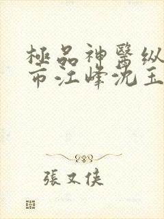 极品神医纵横都市江峰沈玉蓉方雅雯