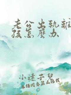 老公出轨离婚小孩怎么办