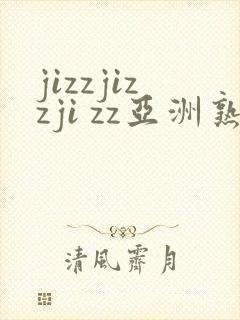 jizzjizzji zz亚洲熟女
