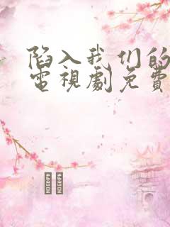 陷入我们的恋爱电视剧免费观看全集