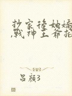 抄家后她娇又撩,战神王爷掐腰宠短剧