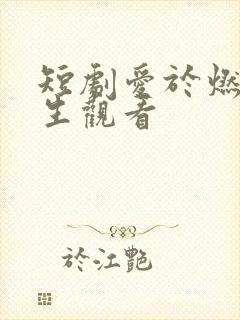 短剧爱于燃尽新生观看