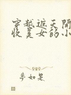 穿越遮天开后宫收美女的小说