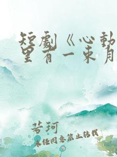 短剧《心动他眼里有一束月光》在线