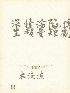 深情沦陷,傅先生超爱短剧