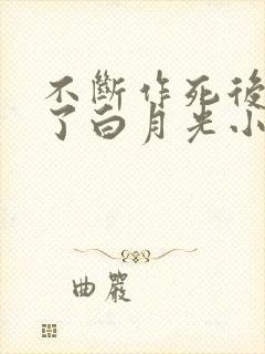 不断作死后我成了白月光小说全集