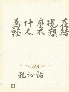 为什么现在的年轻人不想结婚呢