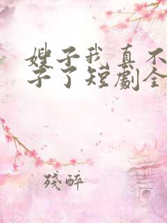 嫂子我真不是傻子了短剧全集免费观看