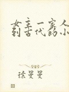 女主一家人穿越到古代的小说
