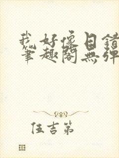 我好像日错人了笔趣阁无弹窗免费阅读