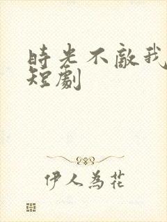 时光不敌我爱你短剧