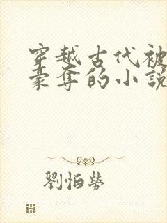 穿越古代被强取豪夺的小说