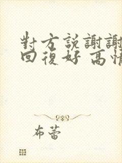 对方说谢谢怎么回复好 高情商回复