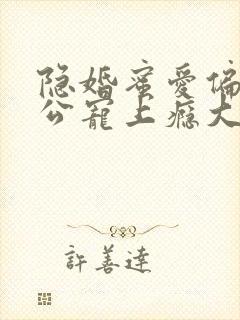 隐婚蜜爱偏执老公宠上瘾大结局