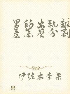 男的出轨离婚财产怎么分割