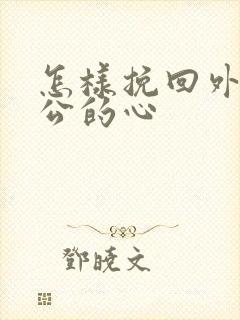 怎样挽回外遇老公的心