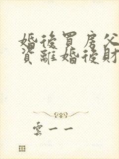 婚后买房父母出资离婚后财产分割