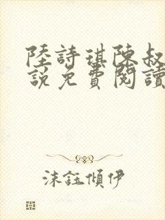 陆诗琪陈叔的小说免费阅读最