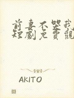 前妻不哭我有助短剧免费观看