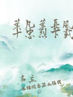 叶凡叶长风一门十忠烈下载
