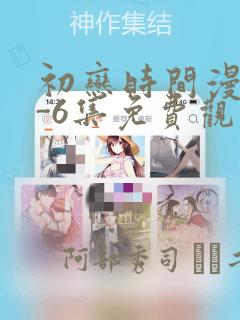 初恋时间漫画1-6集免费观看