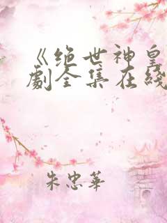 《绝世神皇》短剧全集在线观看完整版