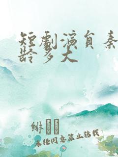 短剧演员秦毅年龄多大