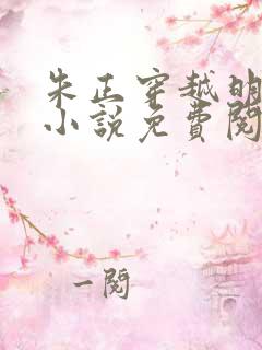 朱正穿越明朝的小说免费阅读