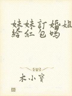 妹妹订婚姐姐要给红包吗