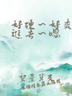 好硬～好爽～别进去～嗯