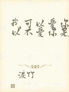 我可以爱你也可以不爱你是什么歌